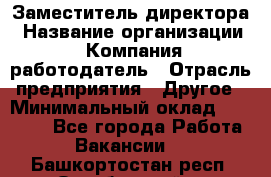 Заместитель директора › Название организации ­ Компания-работодатель › Отрасль предприятия ­ Другое › Минимальный оклад ­ 35 000 - Все города Работа » Вакансии   . Башкортостан респ.,Октябрьский г.